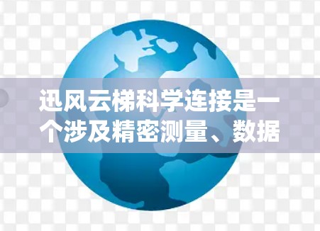 迅风云梯科学连接是一个涉及精密测量、数据采集和连接的系统，主要由以下几个方面组成