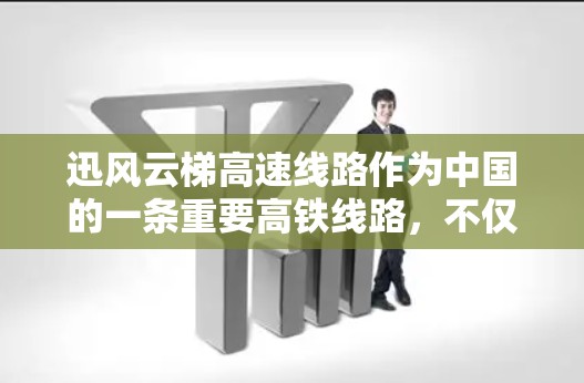 迅风云梯高速线路作为中国的一条重要高铁线路，不仅提供了便捷的交通服务，还延伸出了多个重要的交通节点。以下是对这条高速线路的详细介绍