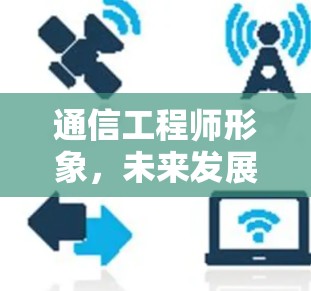 通信工程师形象，未来发展的关键要素
