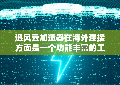 迅风云加速器在海外连接方面是一个功能丰富的工具，能够帮助用户在不同国家和地区使用网络加速。以下是对迅风云加速器海外连接部分的详细分析