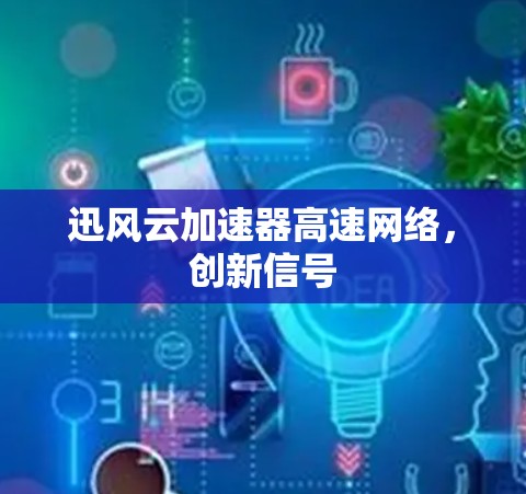 迅风云加速器高速网络，创新信号