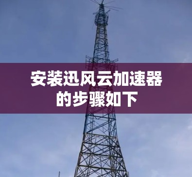 安装迅风云加速器的步骤如下