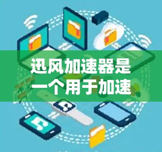 迅风加速器是一个用于加速下载速度快的网站。如果你想要下载迅风加速器，可以尝试以下步骤