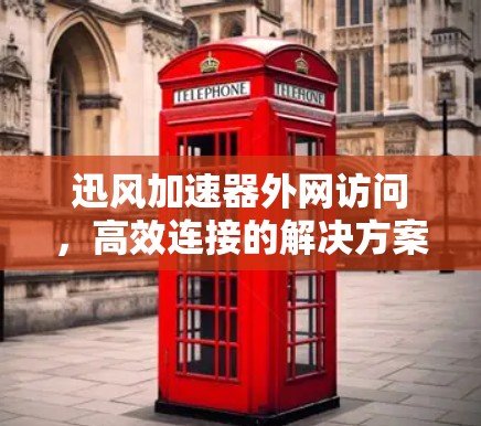 迅风加速器外网访问，高效连接的解决方案