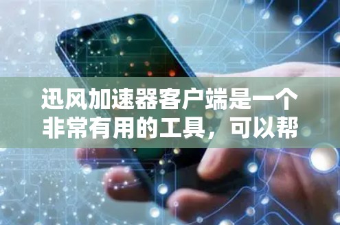 迅风加速器客户端是一个非常有用的工具，可以帮助用户更快地加速游戏，提升游戏体验。以下是基于您的问题，整理出一个清晰、有条理的解决方案
