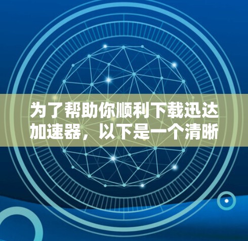 为了帮助你顺利下载迅达加速器，以下是一个清晰的步骤指南
