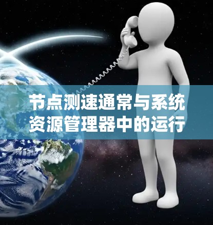 节点测速通常与系统资源管理器中的运行时资源和系统资源属性有关，具体操作如下