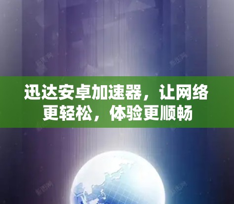 迅达安卓加速器，让网络更轻松，体验更顺畅