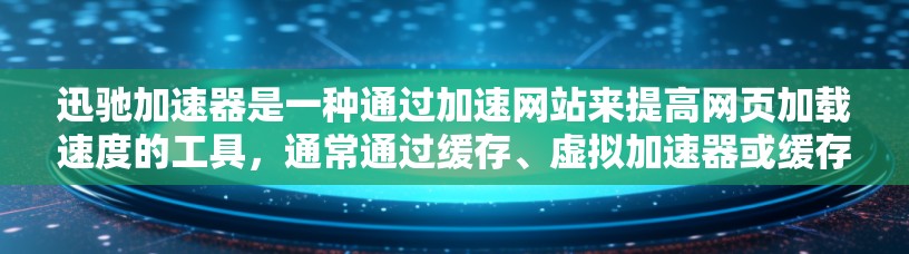 迅驰加速器是一种通过加速网站来提高网页加载速度的工具，通常通过缓存、虚拟加速器或缓存加速等方式实现。以下是详细的使用指南和信息
