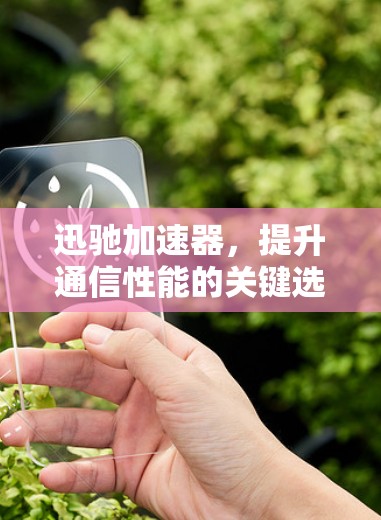迅驰加速器，提升通信性能的关键选择