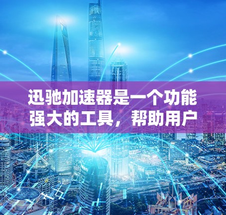 迅驰加速器是一个功能强大的工具，帮助用户优化网页访问速度，减少延迟，并保护网络安全。以下是使用迅驰加速器的步骤指南