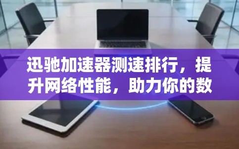 迅驰加速器测速排行，提升网络性能，助力你的数据加速