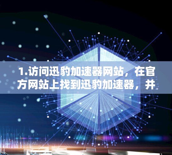 1.访问迅豹加速器网站，在官方网站上找到迅豹加速器，并下载最新版本