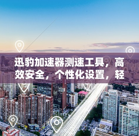 迅豹加速器测速工具，高效安全，个性化设置，轻松提升性能