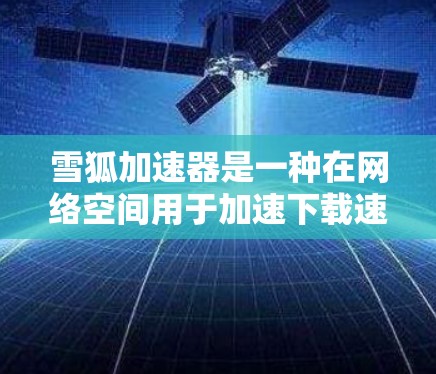 雪狐加速器是一种在网络空间用于加速下载速度的工具，通常适用于需要快速下载内容的用户或平台。如果你正在寻找一个可以在移动端加速下载的工具，以下是一些常见方法和步骤