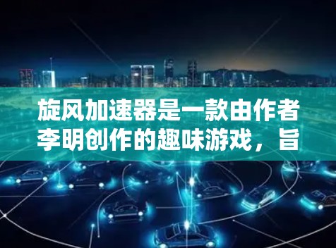 旋风加速器是一款由作者李明创作的趣味游戏，旨在通过旋转互动装置模拟飞行。以下是对游戏的一些详细分析和建议