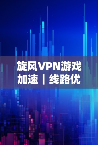 旋风VPN游戏加速｜线路优化