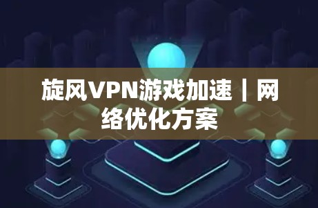 旋风VPN游戏加速｜网络优化方案