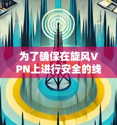 为了确保在旋风VPN上进行安全的线路测试，可以按照以下步骤进行