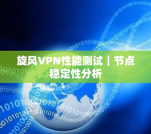 旋风VPN性能测试｜节点稳定性分析