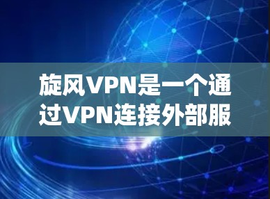 旋风VPN是一个通过VPN连接外部服务器的工具，提供加密访问和视频流服务，适合需要数据安全和视频流服务的用户。以下是对旋风VPN的系统总结