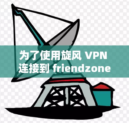 为了使用旋风 VPN 连接到 friendzone，您可以按照以下步骤操作