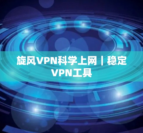 旋风VPN科学上网｜稳定VPN工具