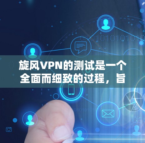旋风VPN的测试是一个全面而细致的过程，旨在确保其功能正确、安全可靠。以下是详细的测试步骤和注意事项