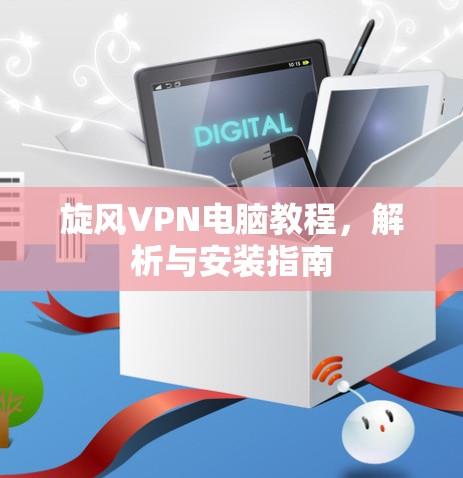 旋风VPN电脑教程，解析与安装指南
