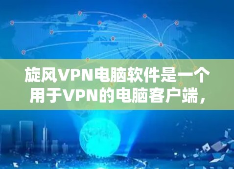 旋风VPN电脑软件是一个用于VPN的电脑客户端，支持多种网络环境，包括局域网和互联网。以下是安装旋风VPN电脑版本的步骤说明
