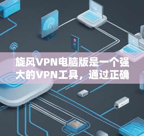 旋风VPN电脑版是一个强大的VPN工具，通过正确的安装、配置和安全认证，用户可以在不依赖Wi-Fi的情况下进行高效的数据传输和通信。以下是详细的安装步骤和使用指南