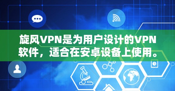 旋风VPN是为用户设计的VPN软件，适合在安卓设备上使用。以下是下载和配置旋风VPN的步骤
