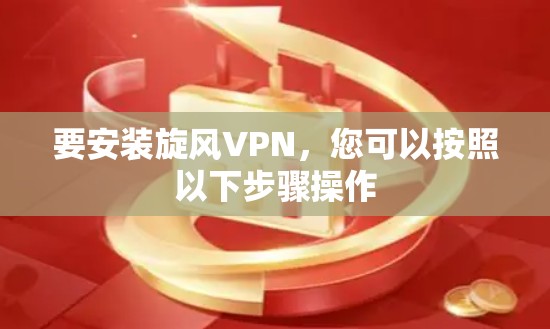 要安装旋风VPN，您可以按照以下步骤操作