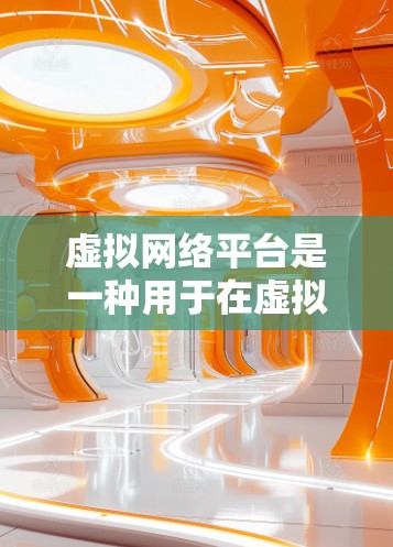 虚拟网络平台是一种用于在虚拟环境中模拟和测试网络环境的工具，广泛应用于游戏开发、网络测试和网络分析。以下是其关键特点和应用