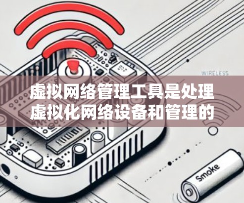 虚拟网络管理工具是处理虚拟化网络设备和管理的工具，帮助用户在计算机网络中实现无缝连接和无缝扩展。以下是学习虚拟网络管理工具的步骤