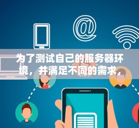 为了测试自己的服务器环境，并满足不同的需求，以下是一个有条理的步骤指南