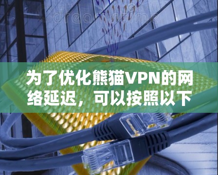 为了优化熊猫VPN的网络延迟，可以按照以下步骤进行