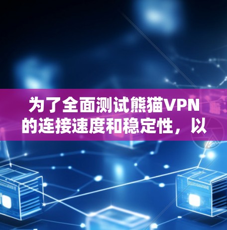 为了全面测试熊猫VPN的连接速度和稳定性，以下是详细的步骤和分析