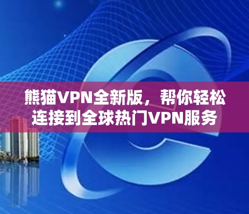 熊猫VPN全新版，帮你轻松连接到全球热门VPN服务