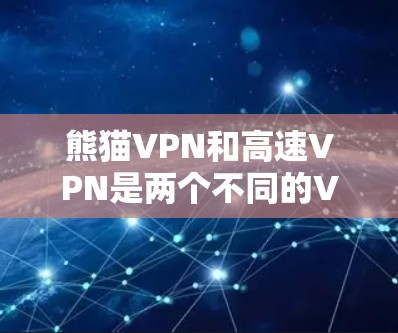 熊猫VPN和高速VPN是两个不同的VPN服务，各自适合不同的用户需求。以下是它们的区别和应用场景的详细分析