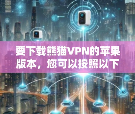 要下载熊猫VPN的苹果版本，您可以按照以下步骤进行操作