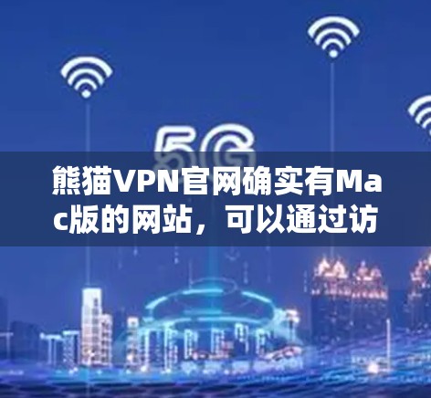 熊猫VPN官网确实有Mac版的网站，可以通过访问官网并查看Beta版本来获取。以下是获取熊猫VPNMac版官网的步骤