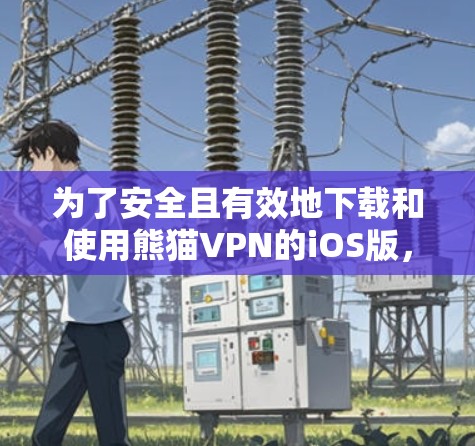 为了安全且有效地下载和使用熊猫VPN的iOS版，您可以按照以下步骤操作