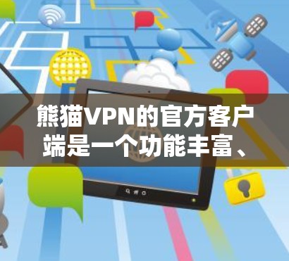 熊猫VPN的官方客户端是一个功能丰富、安全的VPN工具，适合个人用户使用。以下是使用步骤的清晰指南