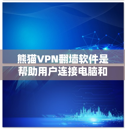 熊猫VPN翻墙软件是帮助用户连接电脑和手机以访问外部VPN服务的工具。以下是一些关键步骤和注意事项，确保使用该软件时能够安全、稳定地完成任务