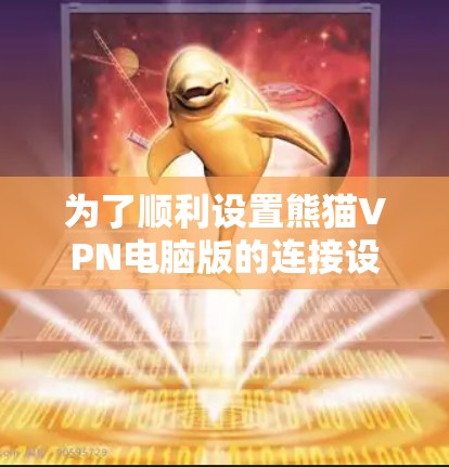 为了顺利设置熊猫VPN电脑版的连接设置，您可以按照以下步骤操作