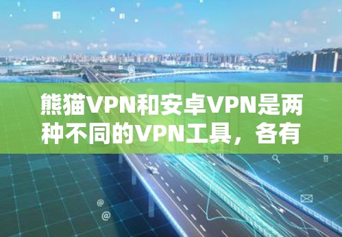 熊猫VPN和安卓VPN是两种不同的VPN工具，各有特点和适用场景。以下是它们的主要区别和特点总结
