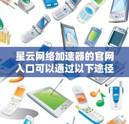 星云网络加速器的官网入口可以通过以下途径访问