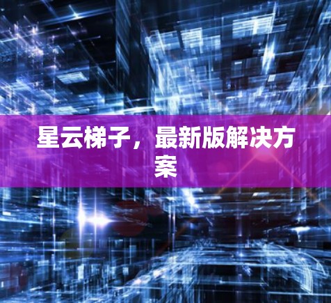 星云梯子，最新版解决方案