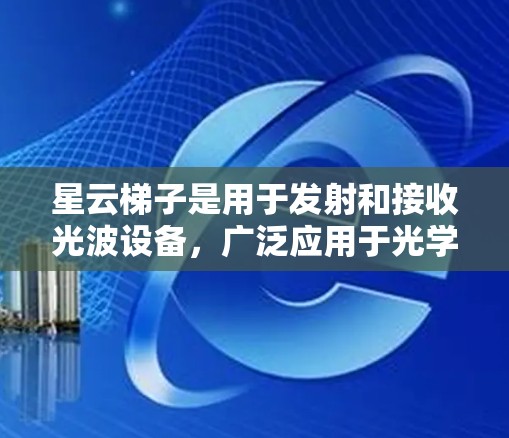 星云梯子是用于发射和接收光波设备，广泛应用于光学实验和天文观测中。以下是其详细使用说明